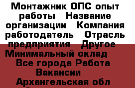 Монтажник ОПС-опыт работы › Название организации ­ Компания-работодатель › Отрасль предприятия ­ Другое › Минимальный оклад ­ 1 - Все города Работа » Вакансии   . Архангельская обл.,Северодвинск г.